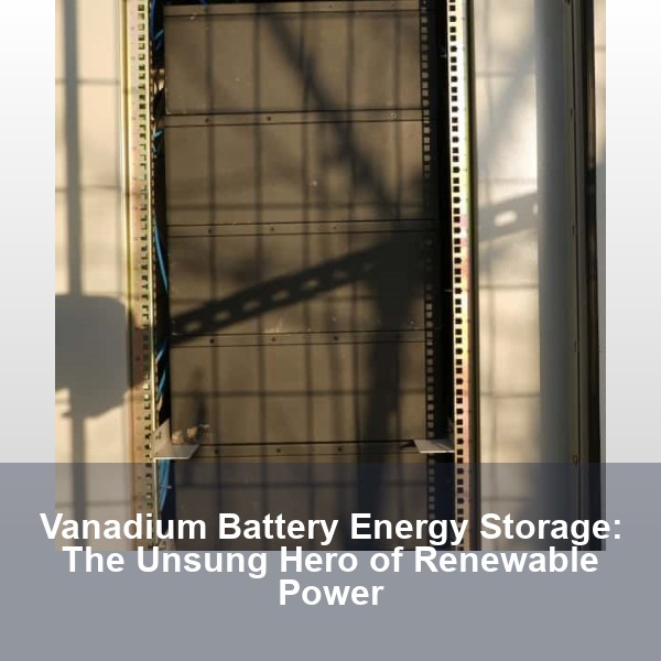Vanadium Battery Energy Storage: The Unsung Hero of Renewable Power